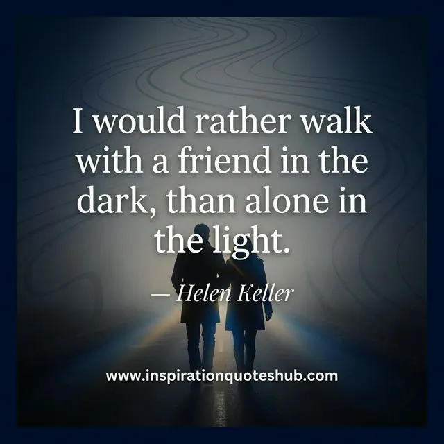 Inspirational meaningful friendship quote by Helen Keller about companionship and true connection Friendship quote - I would rather walk with a friend in the dark than alone in the light - Helen Keller