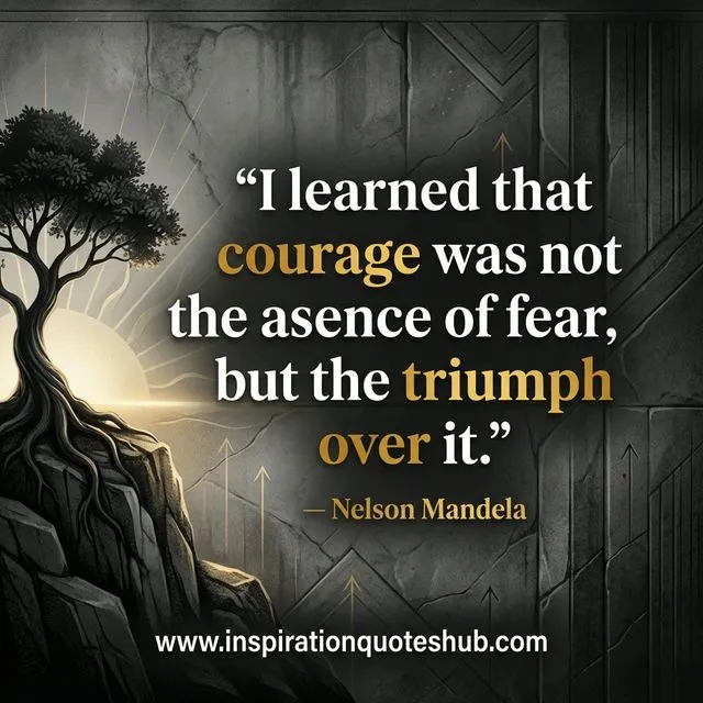 Inspirational empowering bravery quote about resilience and strength in tough times Bravery quote - I learned that courage was not the absence of fear but the triumph over it - Nelson Mandela