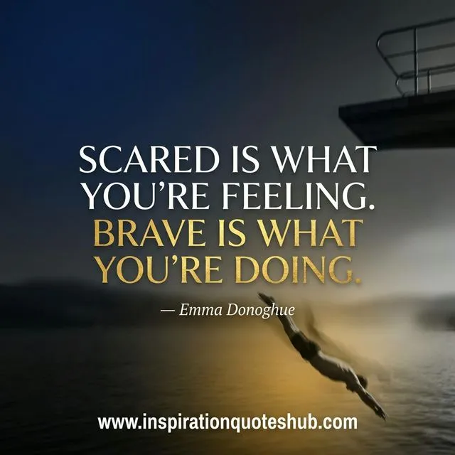 Short bold saying about acting bravely despite fear Bravery quote - Scared is what you're feeling brave is what you're doing - Emma Donoghue